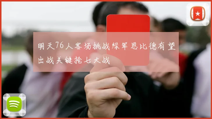 明天76人客场挑战绿军恩比德有望出战关键抢七大战
