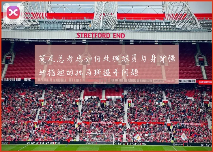 英足总考虑如何处理球员与身背强奸指控的托马斯握手问题