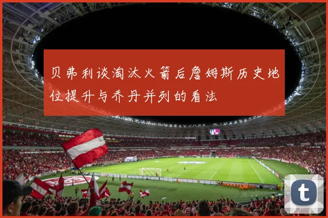 贝弗利谈淘汰火箭后詹姆斯历史地位提升与乔丹并列的看法