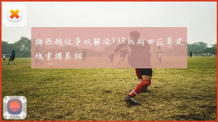 梅西越位争议解读VAR机构回应草皮线索揭真相