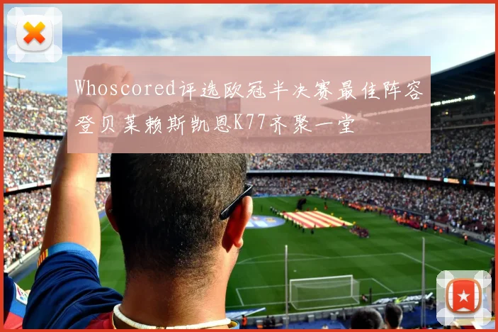 Whoscored评选欧冠半决赛最佳阵容登贝莱赖斯凯恩K77齐聚一堂