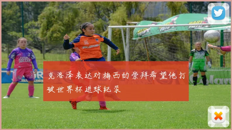 克洛泽表达对梅西的崇拜希望他打破世界杯进球纪录