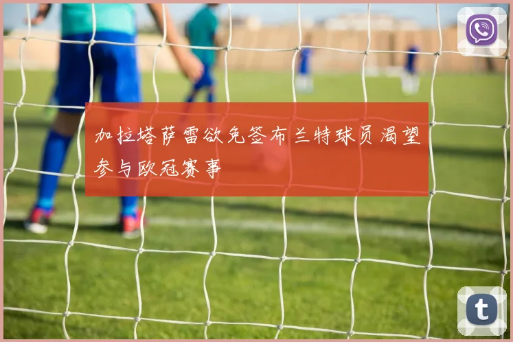 加拉塔萨雷欲免签布兰特球员渴望参与欧冠赛事