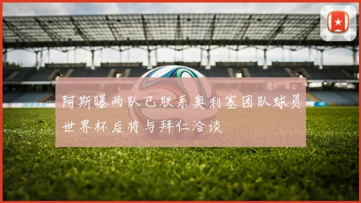 阿斯曝两队已联系奥利塞团队球员世界杯后将与拜仁洽谈