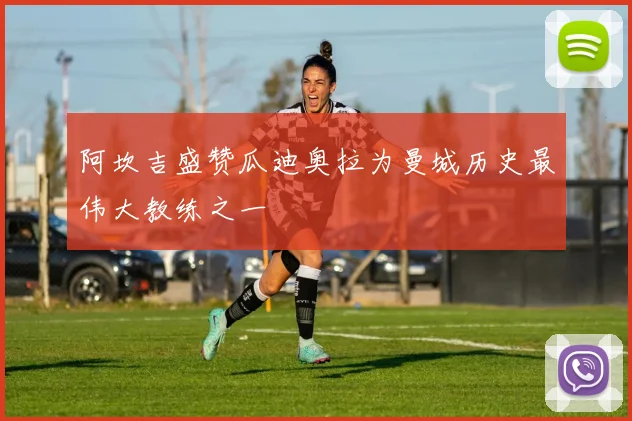 阿坎吉盛赞瓜迪奥拉为曼城历史最伟大教练之一