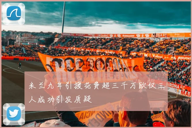 米兰九年引援花费超三千万欧仅三人成功引发质疑