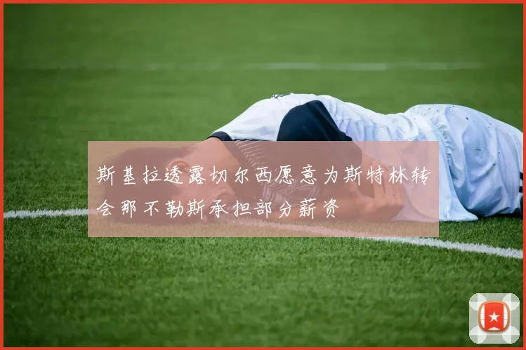 斯基拉透露切尔西愿意为斯特林转会那不勒斯承担部分薪资