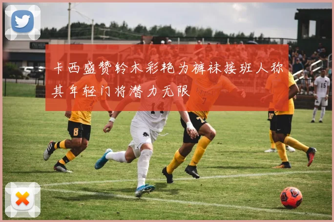 卡西盛赞铃木彩艳为裤袜接班人称其年轻门将潜力无限
