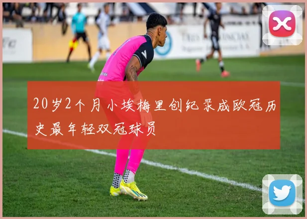 20岁2个月小埃梅里创纪录成欧冠历史最年轻双冠球员