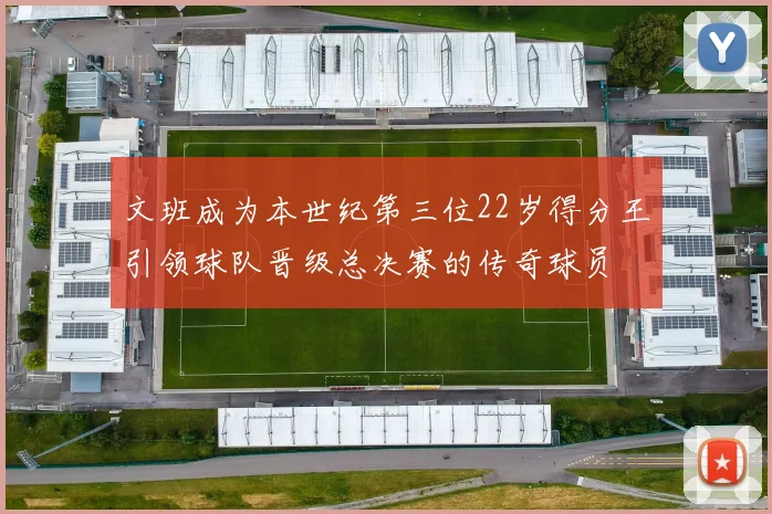 文班成为本世纪第三位22岁得分王引领球队晋级总决赛的传奇球员